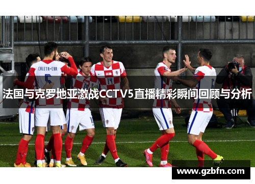 法国与克罗地亚激战CCTV5直播精彩瞬间回顾与分析