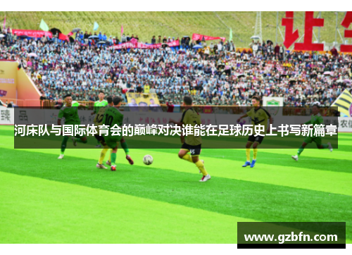 河床队与国际体育会的巅峰对决谁能在足球历史上书写新篇章
