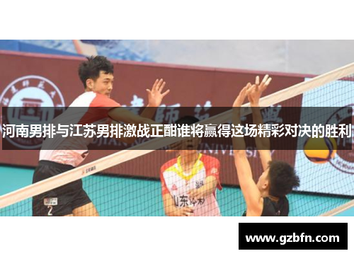 河南男排与江苏男排激战正酣谁将赢得这场精彩对决的胜利