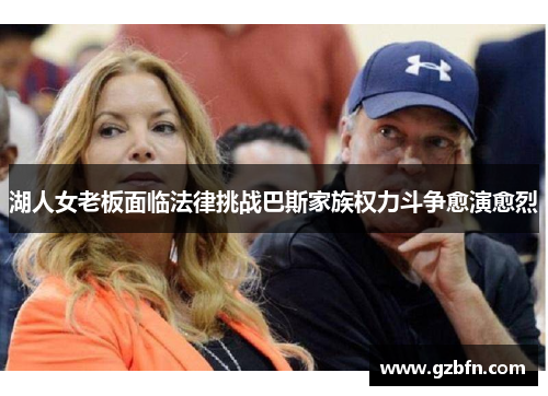 湖人女老板面临法律挑战巴斯家族权力斗争愈演愈烈