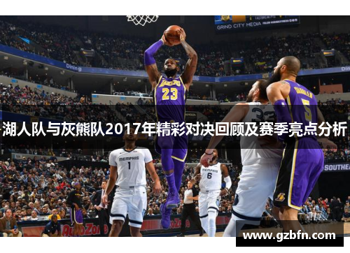 湖人队与灰熊队2017年精彩对决回顾及赛季亮点分析
