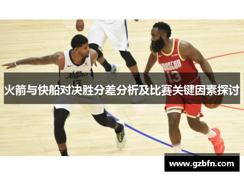 火箭与快船对决胜分差分析及比赛关键因素探讨