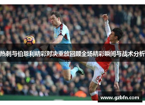 热刺与伯恩利精彩对决重放回顾全场精彩瞬间与战术分析