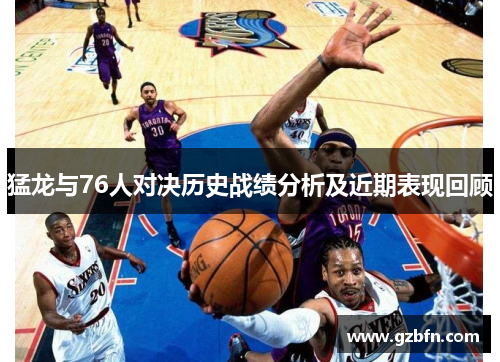 猛龙与76人对决历史战绩分析及近期表现回顾